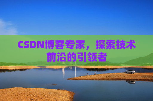 CSDN博客专家,探索技术前沿的引领者